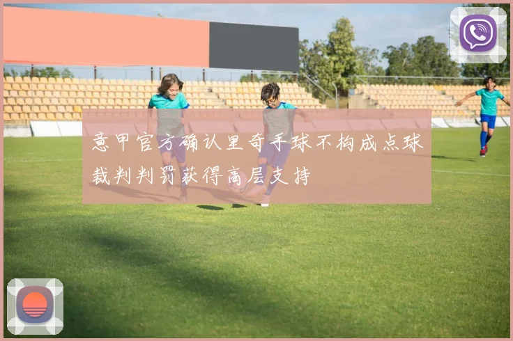 意甲官方确认里奇手球不构成点球裁判判罚获得高层支持