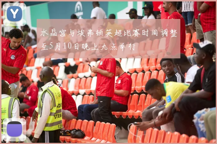 水晶宫与埃弗顿英超比赛时间调整至5月10日晚上九点举行