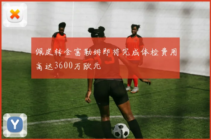 佩皮转会富勒姆即将完成体检费用高达3600万欧元