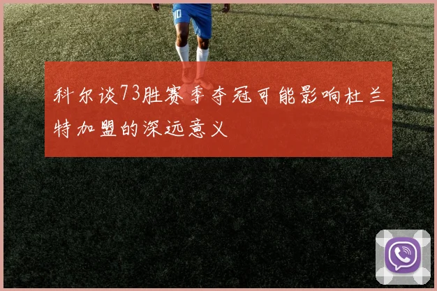 科尔谈73胜赛季夺冠可能影响杜兰特加盟的深远意义
