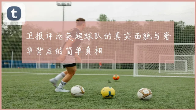 卫报评论英超球队的真实面貌与奢华背后的简单真相