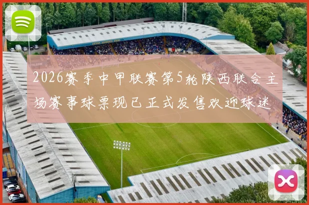 2026赛季中甲联赛第5轮陕西联合主场赛事球票现已正式发售欢迎球迷踊跃购买