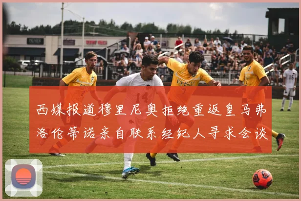西媒报道穆里尼奥拒绝重返皇马弗洛伦蒂诺亲自联系经纪人寻求会谈